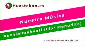 Xochipitzahuatl (Flor Menudita) - Canción y Danza Huasteca Mexicana - Huastekoo.es