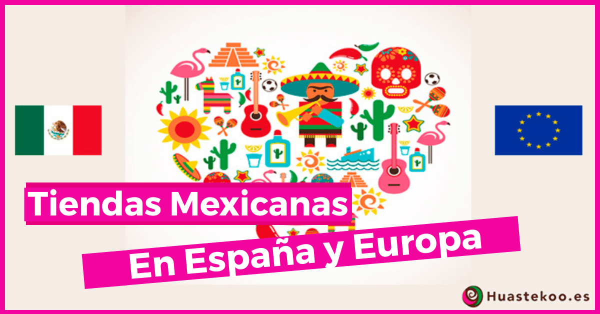 Listado de Tiendas Mexicanas en España y Europa - Huastekoo.es